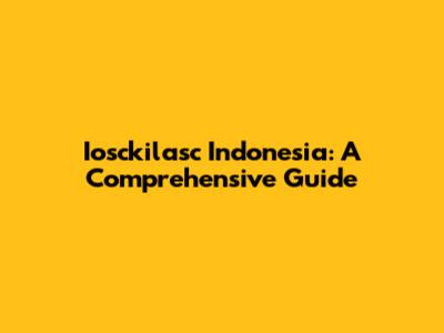 Iosckilasc Indonesia: A Comprehensive Guide