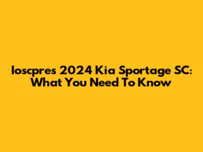 Ioscpre's 2024 Kia Sportage SC: What You Need To Know