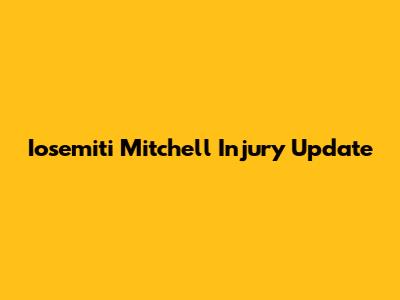Iosemiti Mitchell Injury Update