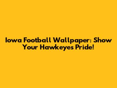 Iowa Football Wallpaper: Show Your Hawkeyes Pride!