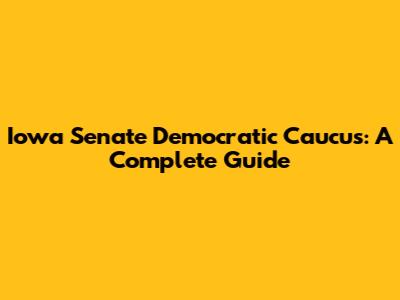 Iowa Senate Democratic Caucus: A Complete Guide