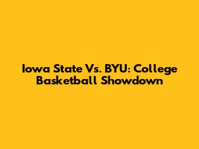 Iowa State Vs. BYU: College Basketball Showdown