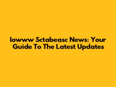 Iowww Sctabeasc News: Your Guide To The Latest Updates