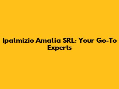 Ipalmizio Amalia SRL: Your Go-To Experts