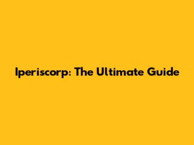 Iperiscorp: The Ultimate Guide