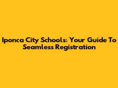 Iponca City Schools: Your Guide To Seamless Registration