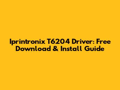 Iprintronix T6204 Driver: Free Download & Install Guide