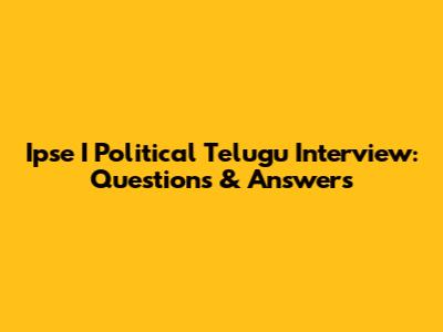 Ipse I Political Telugu Interview: Questions & Answers