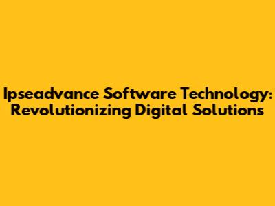 Ipseadvance Software Technology: Revolutionizing Digital Solutions