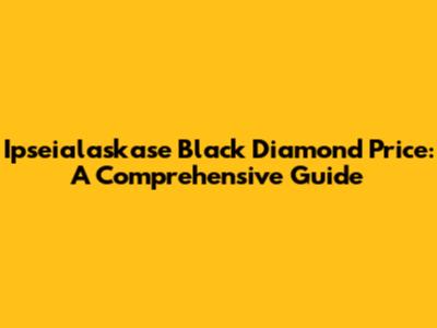 Ipseialaskase Black Diamond Price: A Comprehensive Guide
