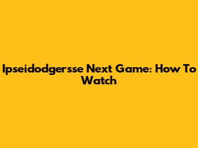 Ipseidodgersse Next Game: How To Watch