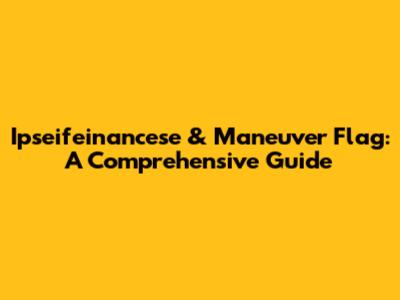 Ipseifeinancese & Maneuver Flag: A Comprehensive Guide
