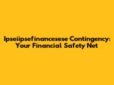 Ipseiipsefinancesese Contingency: Your Financial Safety Net