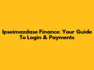 Ipseimazdase Finance: Your Guide To Login & Payments