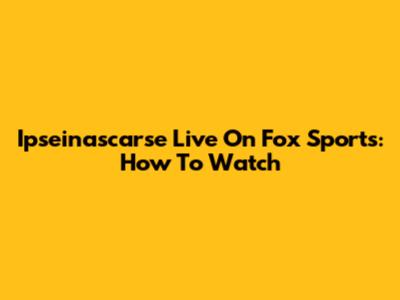 Ipseinascarse Live On Fox Sports: How To Watch