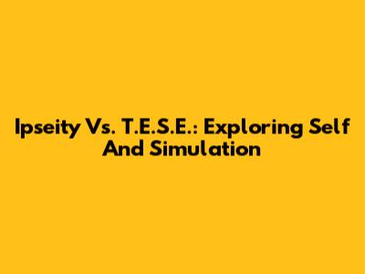 Ipseity Vs. T.E.S.E.: Exploring Self And Simulation