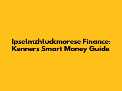 Ipselmzhluckmorese Finance: Kenner's Smart Money Guide