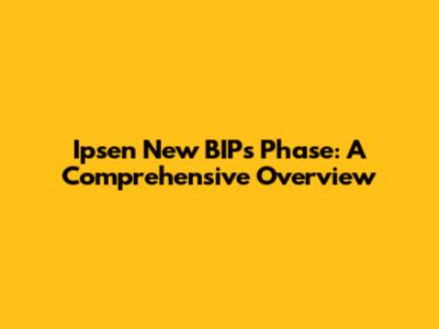 Ipsen New BIPs Phase: A Comprehensive Overview
