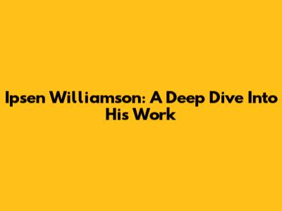 Ipsen Williamson: A Deep Dive Into His Work