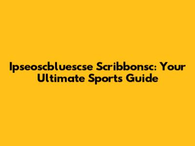 Ipseoscbluescse Scribbonsc: Your Ultimate Sports Guide
