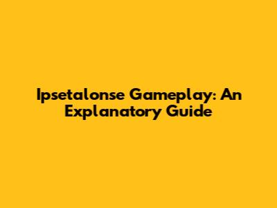Ipsetalonse Gameplay: An Explanatory Guide