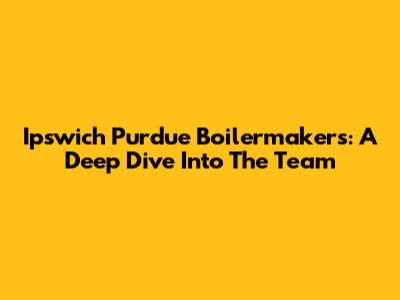 Ipswich Purdue Boilermakers: A Deep Dive Into The Team