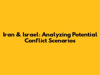 Iran & Israel: Analyzing Potential Conflict Scenarios