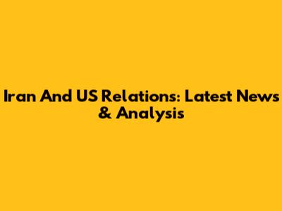 Iran And US Relations: Latest News & Analysis