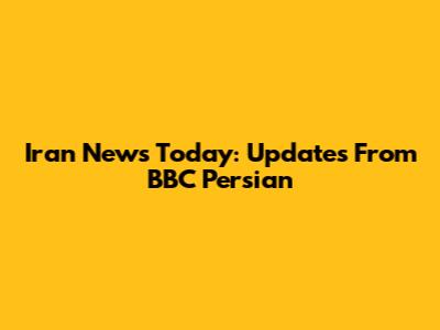 Iran News Today: Updates From BBC Persian