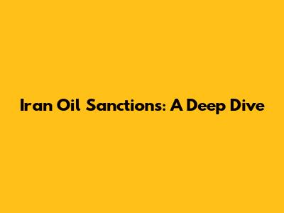 Iran Oil Sanctions: A Deep Dive