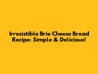 Irresistible Brie Cheese Bread Recipe: Simple & Delicious!