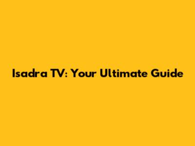 Isadra TV: Your Ultimate Guide