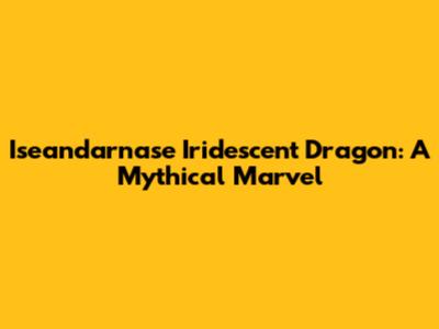 Iseandarnase Iridescent Dragon: A Mythical Marvel