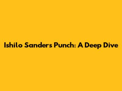 Ishilo Sanders' Punch: A Deep Dive