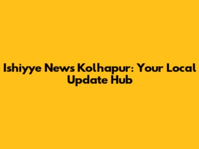 Ishiyye News Kolhapur: Your Local Update Hub