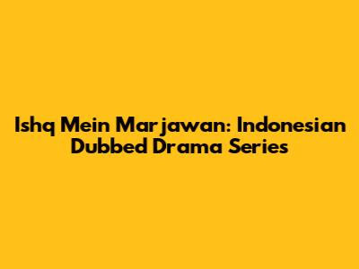 Ishq Mein Marjawan: Indonesian Dubbed Drama Series