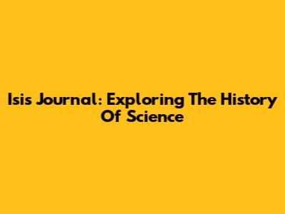 Isis Journal: Exploring The History Of Science