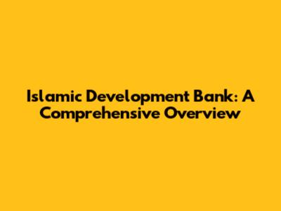 Islamic Development Bank: A Comprehensive Overview