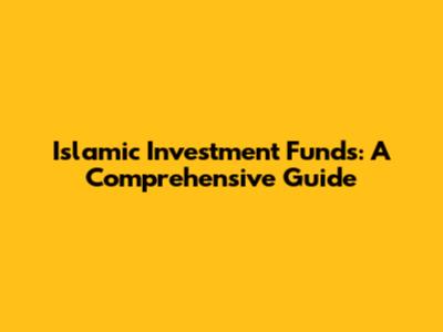 Islamic Investment Funds: A Comprehensive Guide