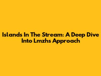 Islands In The Stream: A Deep Dive Into Lmzh's Approach