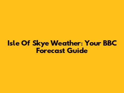 Isle Of Skye Weather: Your BBC Forecast Guide
