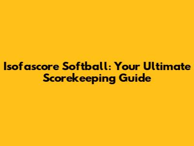 Isofascore Softball: Your Ultimate Scorekeeping Guide