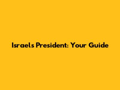 Israel's President: Your Guide