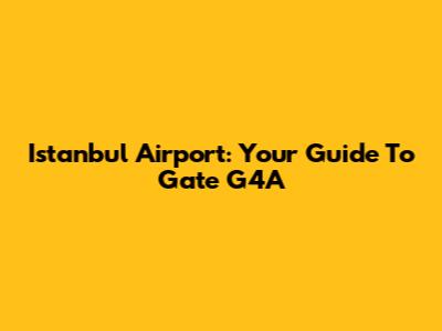 Istanbul Airport: Your Guide To Gate G4A