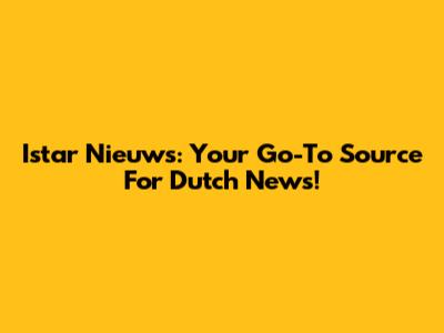 Istar Nieuws: Your Go-To Source For Dutch News!