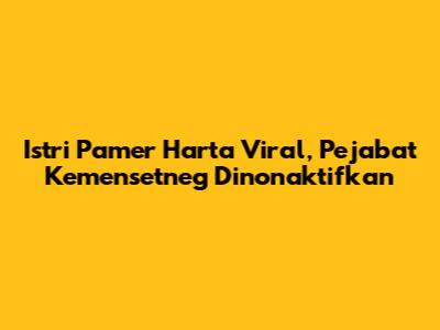 Istri Pamer Harta Viral, Pejabat Kemensetneg Dinonaktifkan