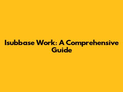 Isubbase Work: A Comprehensive Guide