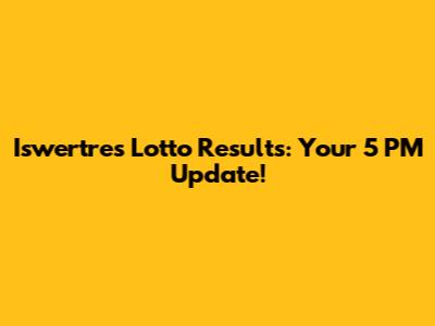 Iswertres Lotto Results: Your 5 PM Update!