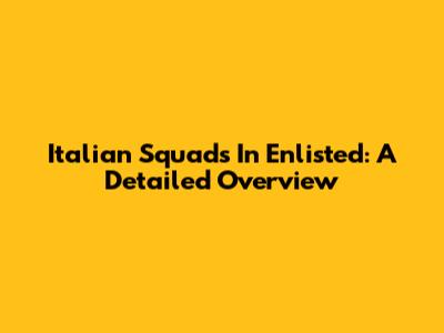 Italian Squads In Enlisted: A Detailed Overview