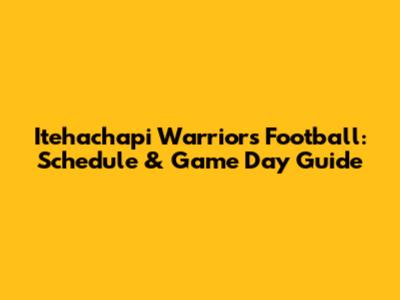 Itehachapi Warriors Football: Schedule & Game Day Guide